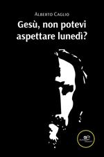 Gesù, non potevi aspettare lunedì?