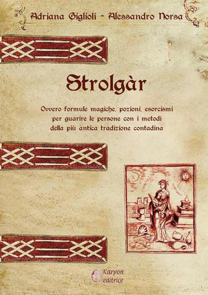 Strolgàr. Ovvero formule magiche, pozioni, esorcismi per guarire le persone con i metodi della più antica tradizione contadina - Adriana Giglioli,Alessandro Norsa - copertina