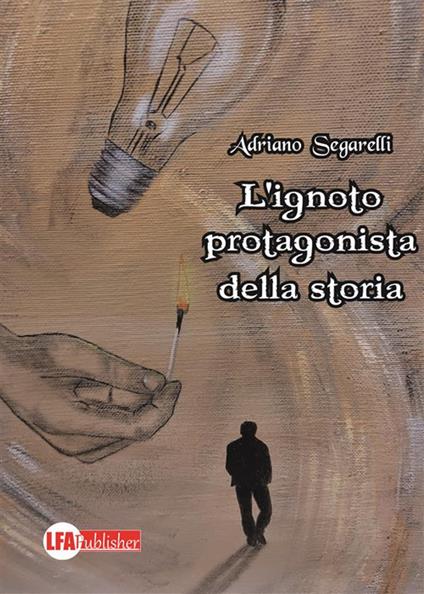 L' ignoto protagonista della storia - Adriano Segarelli - ebook