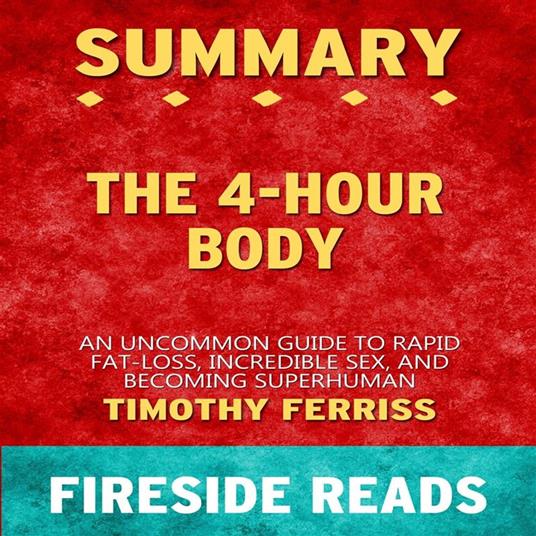 The 4-Hour Body: An Uncommon Guide to Rapid Fat-Loss, Incredible Sex, and  Becoming Superhuman by Timothy Ferriss: Summary by Fireside Reads - Reads,  Fireside - Audiolibro in inglese | IBS