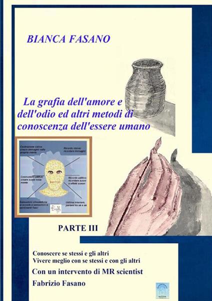 «La grafia dell'amore e dell'odio e altri metodi di conoscenza dell'essere umano». Vol. 3: Conoscere se stessi e gli altri vivere meglio con se stessi e con gli altri - Bianca Fasano - copertina