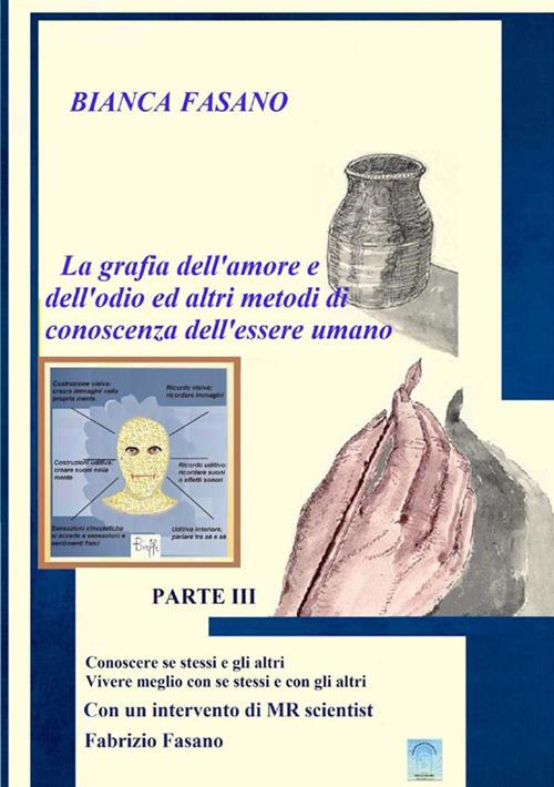 «La grafia dell'amore e dell'odio e altri metodi di conoscenza dell'essere umano». Vol. 3: Conoscere se stessi e gli altri vivere meglio con se stessi e con gli altri - Bianca Fasano - copertina