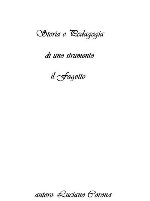 Storia e pedagogia di uno strumento: il fagotto. Excursus storico-pedagogico di uno strumento fondamentale nella storia della musica occidentale - Luciano Corona - ebook