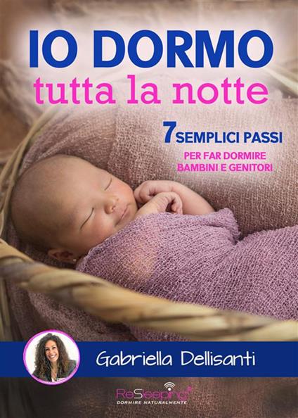 Io dormo tutta la notte. 7 semplici passi per far dormire bambini e genitori - Gabriella Dellisanti - ebook