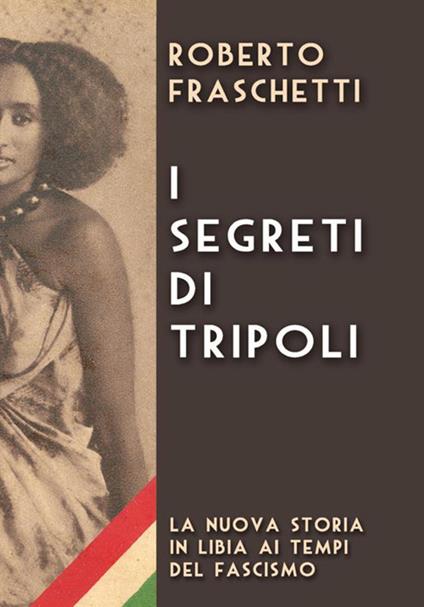 I segreti di Tripoli. Seconda storia in Libia ai tempi del fascismo - Roberto Fraschetti - copertina