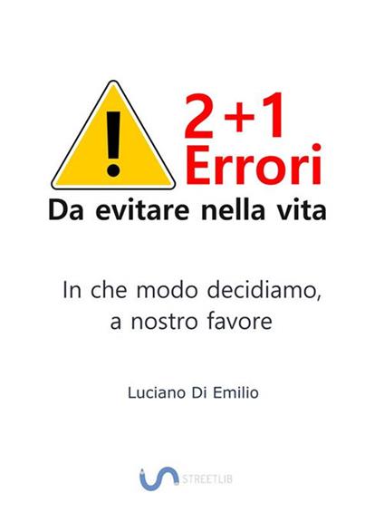 2+1 errori da evitare nella vita. In che modo decidiamo, a nostro favore - Luciano Di Emilio - ebook