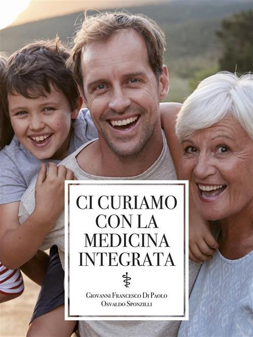 Ci curiamo con la medicina integrata - Giovanni Francesco Di Paolo,Osvaldo Sponzilli - ebook