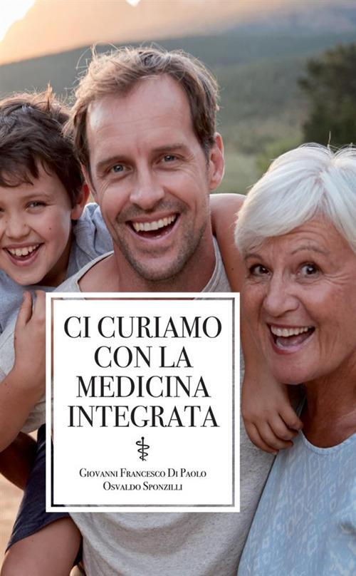 Ci curiamo con la medicina integrata - Osvaldo Sponzilli,Giovanni Francesco Di Paolo - copertina