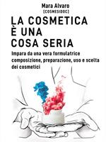 La cosmetica è una cosa seria. Impara da una vera formulatrice composizione, preparazione, uso e scelta dei cosmetici