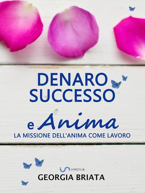 Denaro, successo e anima. La missione dell'anima come lavoro - Georgia Briata - ebook