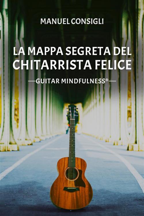 La mappa segreta del chitarrista felice. Guitar mindfulness - Consigli,  Manuel - Ebook - EPUB2 con Adobe DRM | IBS