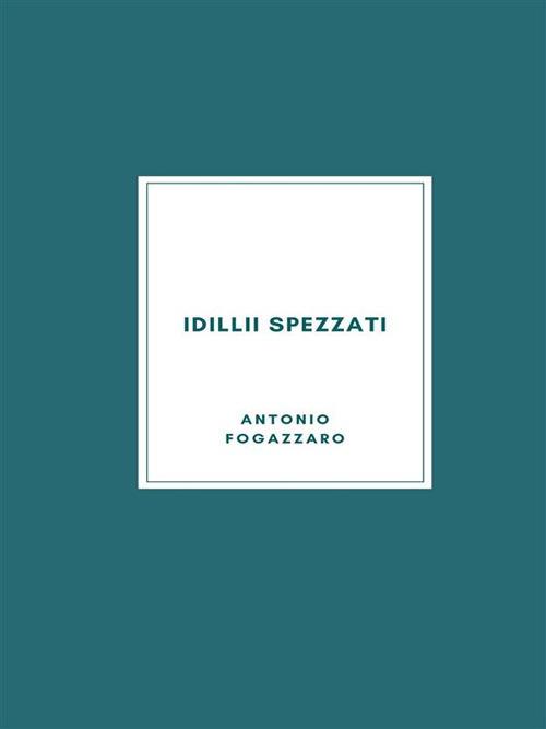 Idilli spezzati - Antonio Fogazzaro - ebook