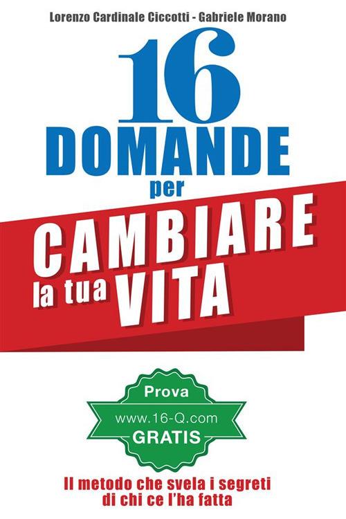 16 domande per cambiare la tua vita. Il metodo 16Q - Lorenzo Cardinale Ciccotti,Gabriele Morano - ebook