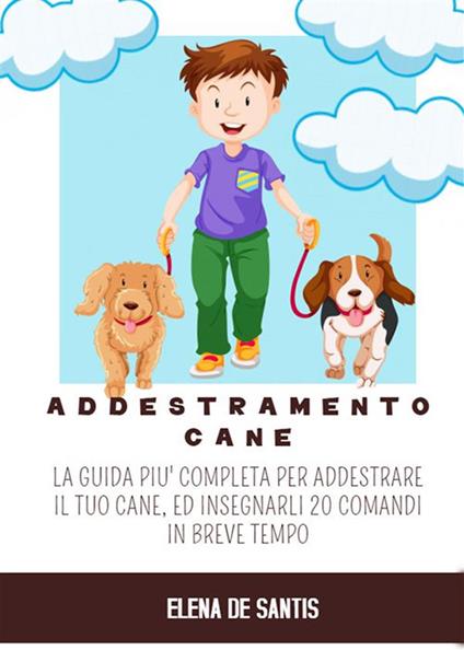 Addestramento cane. La guida più completa per addestrare il tuo cane, ed insegnargli 20 comandi in breve tempo - Gisella Alberti - ebook