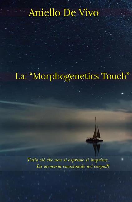 La «Morphogenetics Touch». Tutto ciò che non si esprime si imprime. La memoria emozionale nel corpo!!! - Aniello De Vivo - ebook