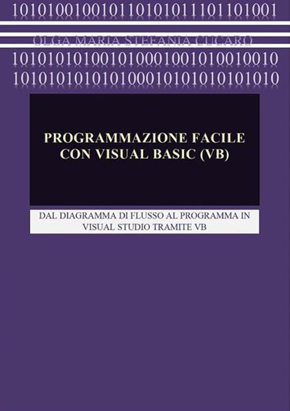 Programmazione facile con Visual Basic (VB). Dal diagramma di flusso al programma in Visual Studio tramite VB - Olga Maria Stefania Cucaro - ebook