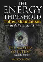 The energy threshold. Toltec shamanism in daily practice. Vol. 3: The mastery of intent. Evoking intent
