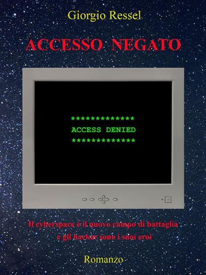 Accesso negato. Il cyberspace è il nuovo campo di battaglia e gli hacker sono i suoi eroi - Giorgio Ressel - ebook