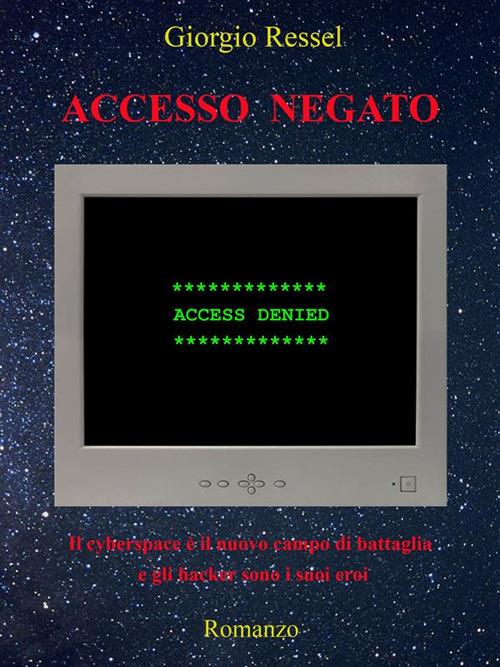 Accesso negato. Il cyberspace è il nuovo campo di battaglia e gli hacker sono i suoi eroi - Giorgio Ressel - ebook