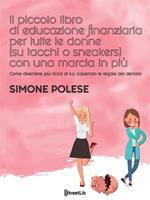 Il piccolo libro di educazione finanziaria per tutte le donne (su tacchi o sneakers) con una marcia in più. Come diventare più ricca di lui, capendo le regole del denaro