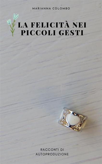 La felicità nei piccoli gesti. Racconti di autoproduzione - Marianna Colombo - ebook