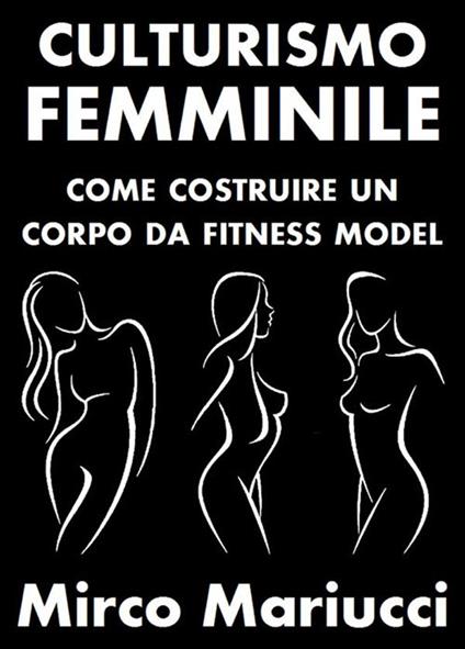 Culturismo femminile. Come costruire un corpo da fitness model - Mirco Mariucci - ebook