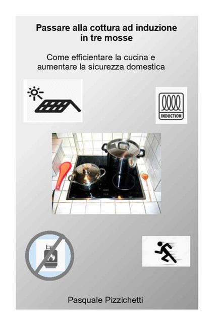 Passare alla cottura ad induzione in tre mosse. Come efficientare la cucina e aumentare la sicurezza domestica - Pasquale Pizzichetti - ebook