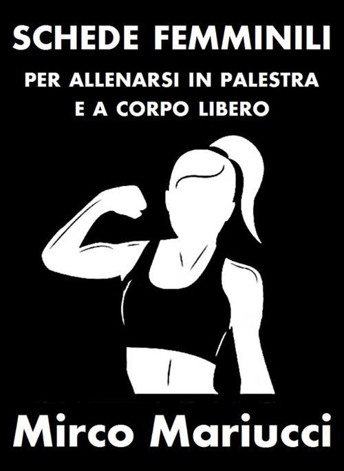 Schede femminili per allenarsi in palestra e a corpo libero - Mirco Mariucci - ebook