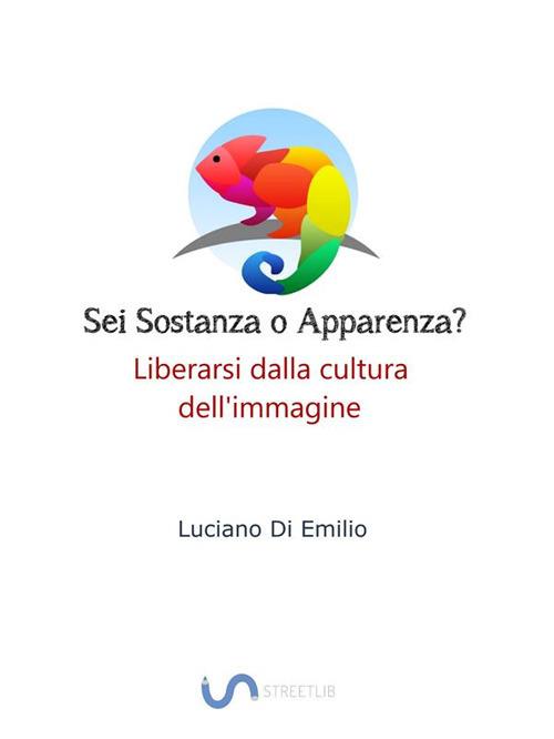 Sei sostanza o apparenza? Come liberarsi dalla tirannia dell'immagine - Luciano Di Emilio - ebook