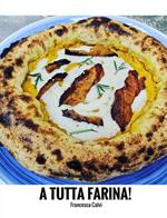 A tutta farina! Tecniche, ricette, impasti