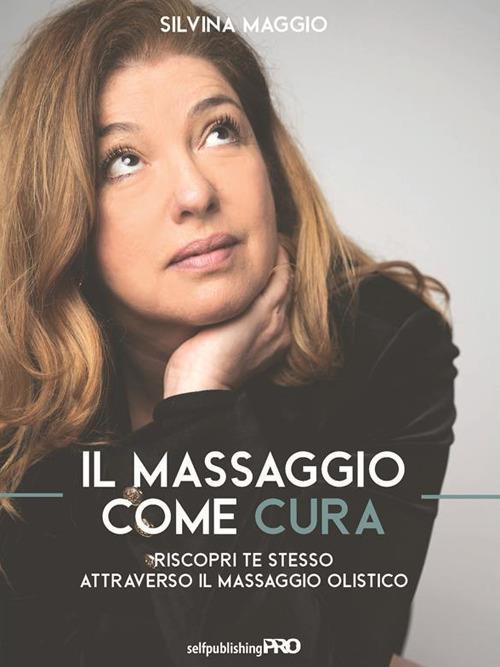 Il massaggio come cura. Riscopri te stesso attraverso il massaggio olistico - Silvina Maggio - ebook