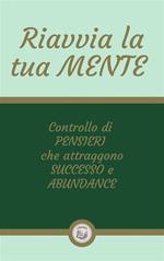 Riavvia la tua mente. Controllo di pensieri che attraggono successo e abundance