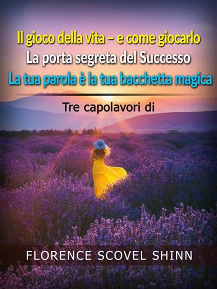 Il gioco della vita e come giocarlo-La porta segreta del successo-La tua parola è la tua bacchetta magica - Florence Scovel Shinn - ebook