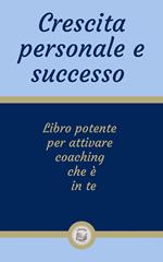 Crescita personale e successo. Libro potente per attivare coaching che è in te