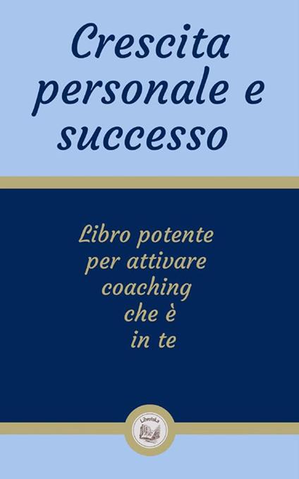 Crescita personale e successo. Libro potente per attivare coaching che è in te - Libroteka - ebook