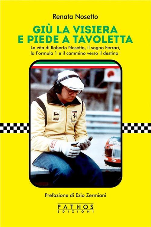 Giù la visiera e piede a tavoletta. La vita di Roberto Nosetto, il sogno Ferrari, la Formula 1 e il cammino verso il destino - Renata Nosetto - ebook