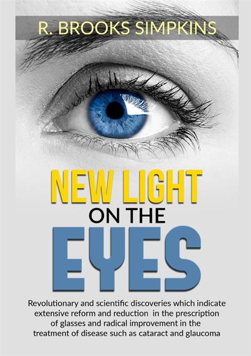 New light on the eyes. Revolutionary and scientific discoveries which indicate extensive reform and reduction in the prescription of glasses and radical improvement in the treatment of disease such as cataract and glaucoma - R. Brooks Simpkins - copertina