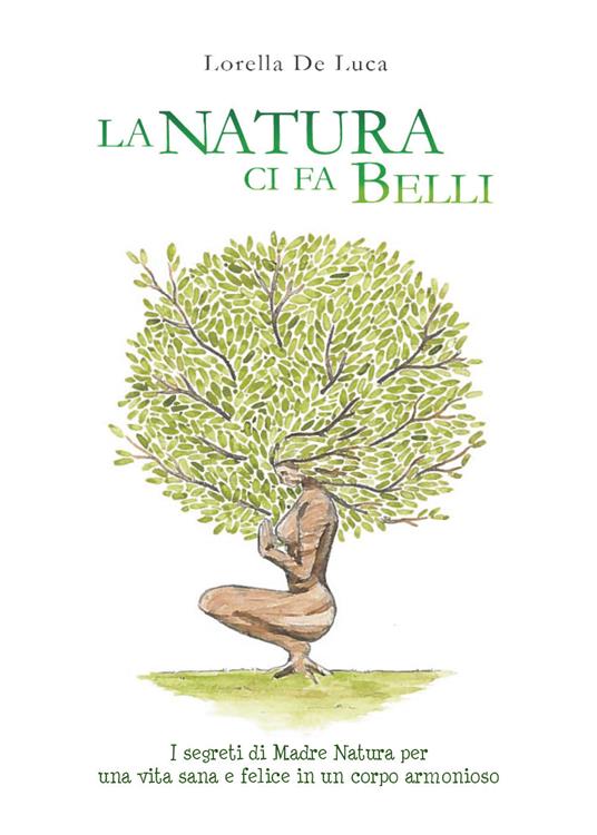 La natura ci fa belli. I segreti di madre natura per una vita sana e felice in un corpo armonioso - Lorella De Luca - copertina