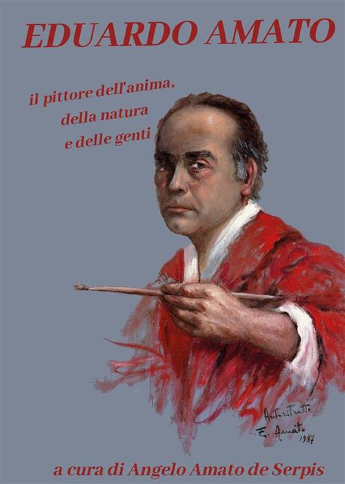 Eduardo Amato. Il pittore dell'anima, della natura e delle genti. Ediz. illustrata - Angelo Amato de Serpis - ebook