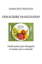 Dimagrire mangiando. Guida pratica per dimagrire in modo sano e naturale