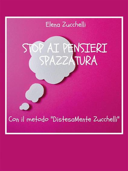 Stop ai pensieri spazzatura con il metodo «DistesaMente Zucchelli» - Elena Zucchelli - ebook