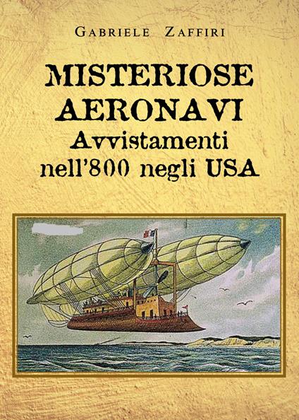 Misteriose aeronavi. Avvistamenti nell'800 negli USA - Gabriele Zaffiri - copertina