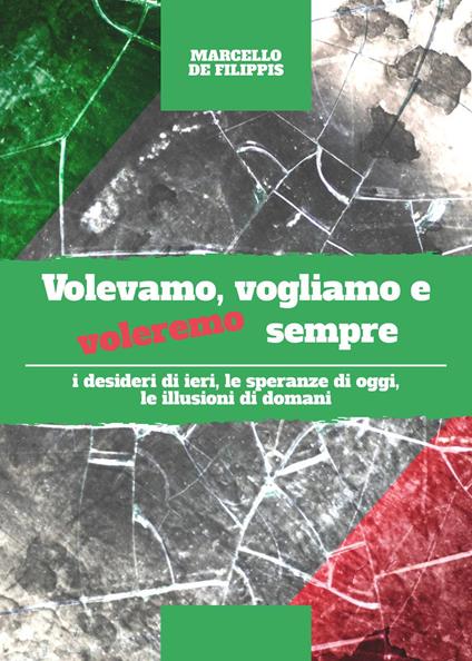 Volevamo, vogliamo e voleremo sempre. I desideri di ieri, le speranze di oggi e le illusioni di domani - Marcello De Filippis - copertina