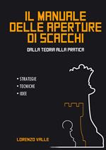 Il manuale delle aperture di scacchi. Dalla teoria alla pratica. Strategie tecniche, idee