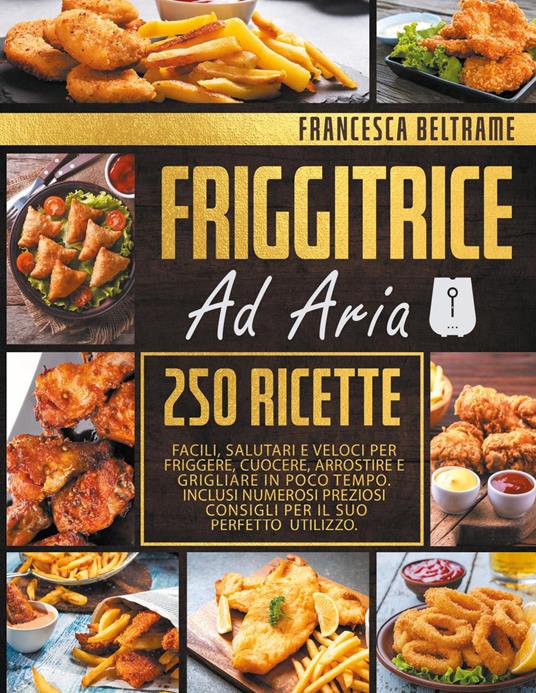 Friggitrice ad Aria: 200+ ricette creative, facili e veloci da fare in casa  con la tua friggitrice ad aria. Per una vita sana e gustosa sen (Paperback)