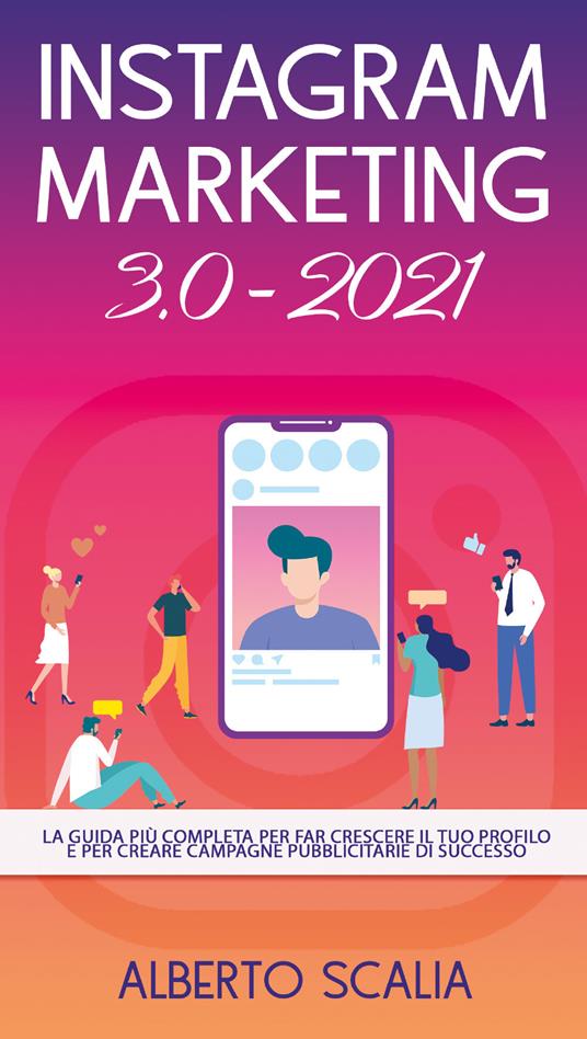 Instagram marketing 3.0-2021. La guida più completa per far crescere il tuo profilo e per creare campagne pubblicitarie di successo - Alberto Scalia - copertina