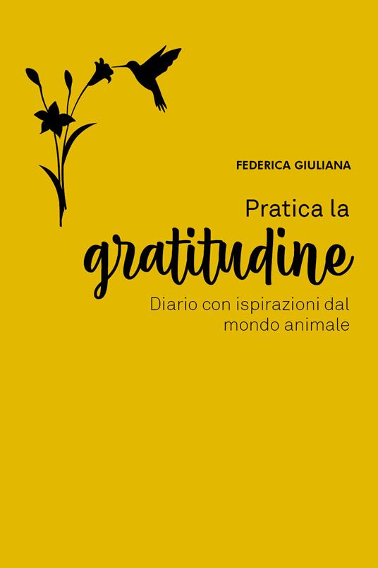 Pratica la gratitudine. Diario con ispirazioni dal mondo animale - Federica  Giuliana - Libro - Youcanprint 
