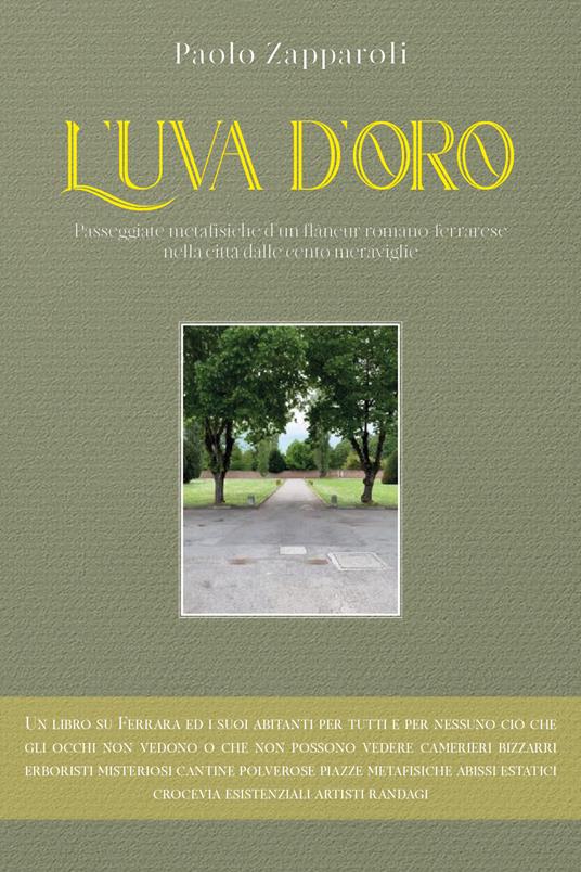 L' uva d'oro. Passeggiate metafisiche d'un flâneur romano ferrarese nella città dalle cento meraviglie - Paolo Zapparoli - copertina