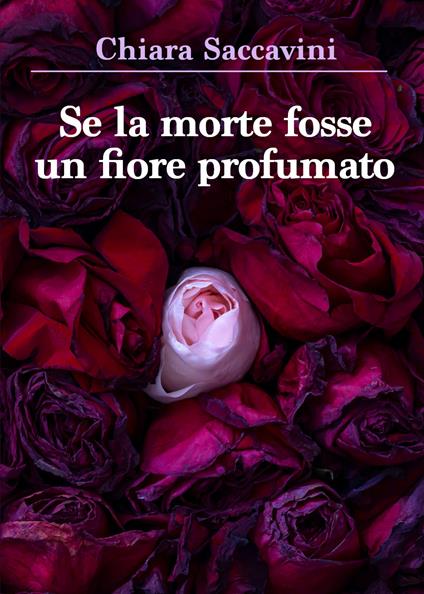 Se la morte fosse un fiore profumato - Chiara Saccavini - copertina