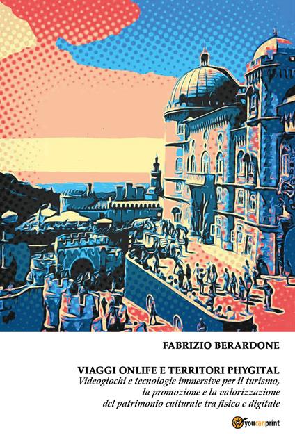 Viaggi onlife e territori phygital. Videogiochi e tecnologie immersive per il turismo, la promozione e la valorizzazione del patrimonio culturale tra fisico e digitale - Fabrizio Berardone - copertina